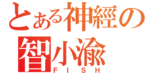 とある神經の智小渝（ＦＩＳＨ）