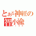 とある神經の智小渝（ＦＩＳＨ）