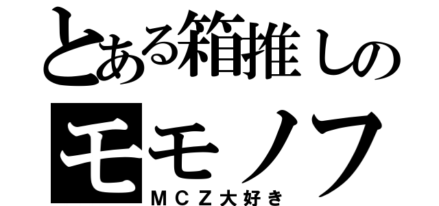 とある箱推しのモモノフ（ＭＣＺ大好き）