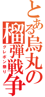 とある烏丸の榴弾戦争（グレポン祭り）