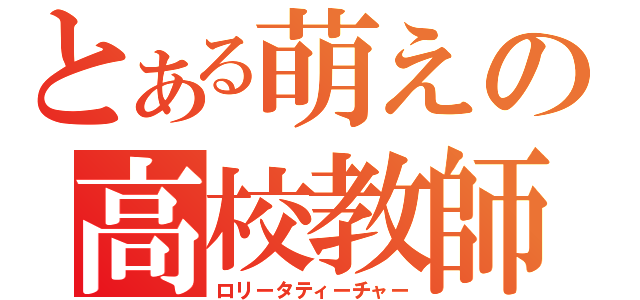 とある萌えの高校教師（ロリータティーチャー）