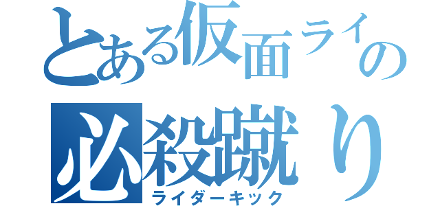 とある仮面ライダーの必殺蹴り（ライダーキック）