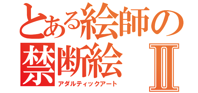 とある絵師の禁断絵Ⅱ（アダルティックアート）