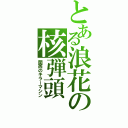 とある浪花の核弾頭（関西のキラーマシン）