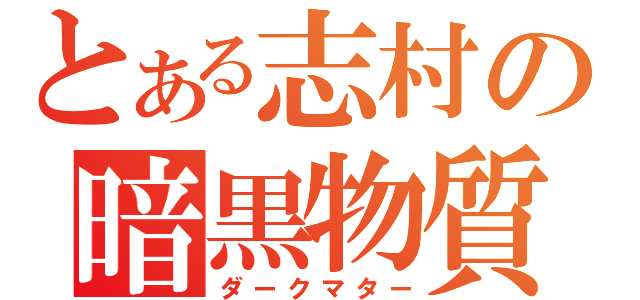 とある志村の暗黒物質（ダークマター）