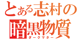 とある志村の暗黒物質（ダークマター）