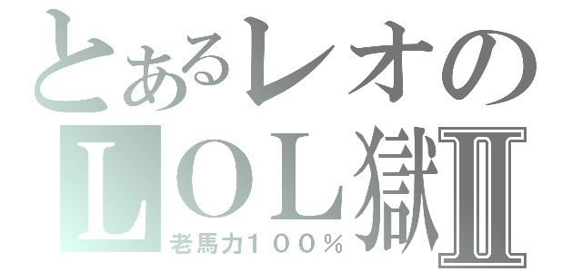 とあるレオのＬＯＬ獄Ⅱ（老馬力１００％）