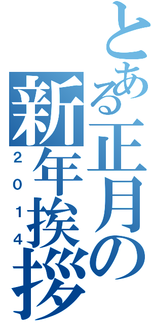 とある正月の新年挨拶（２０１４）