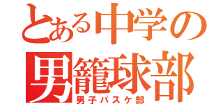 とある中学の男籠球部（男子バスケ部）