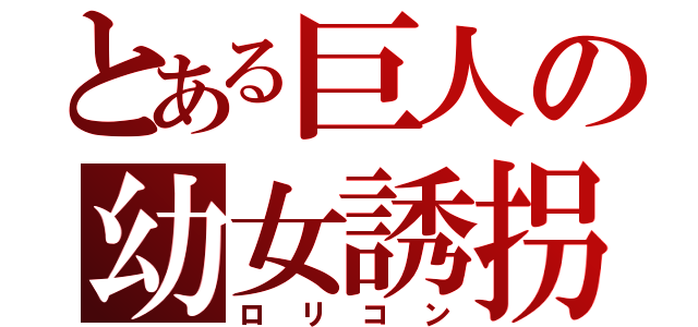 とある巨人の幼女誘拐（ロリコン）