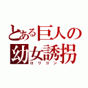 とある巨人の幼女誘拐（ロリコン）