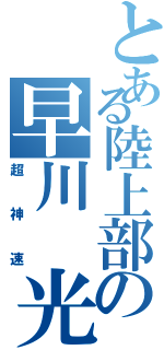 とある陸上部の早川 光輝（超神速）