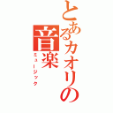 とあるカオリの音楽（ミュージック）