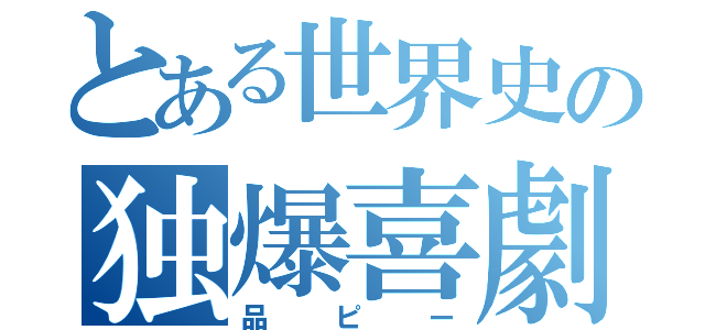 とある世界史の独爆喜劇（品ピー）