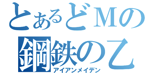 とあるどＭの鋼鉄の乙女（アイアンメイデン）