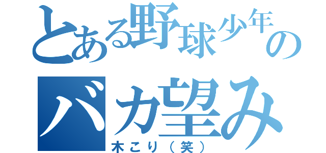 とある野球少年のバカ望み（木こり（笑））