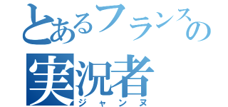 とあるフランスの実況者（ジャンヌ）