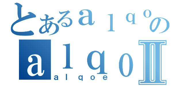 とあるａｌｑｏｅのａｌｑｏｅⅡ（ａｌｑｏｅ）