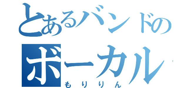 とあるバンドのボーカル専（もりりん）