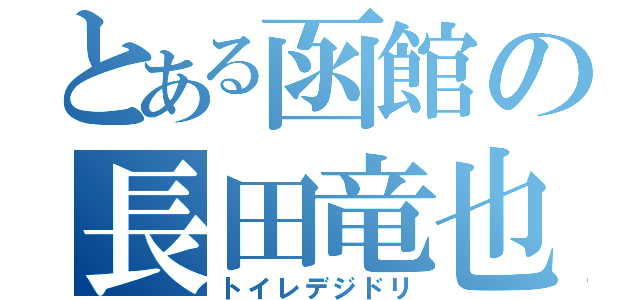 とある函館の長田竜也（トイレデジドリ）