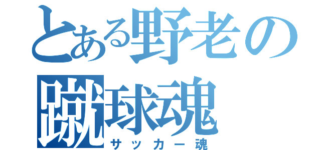 とある野老の蹴球魂（サッカー魂）