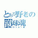 とある野老の蹴球魂（サッカー魂）