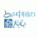 とある中国の兪天心（貴公子）