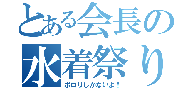 とある会長の水着祭り（ポロリしかないよ！）