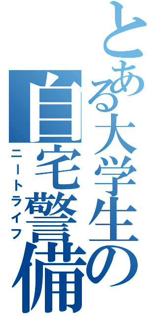 とある大学生の自宅警備（ニートライフ）