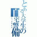 とある大学生の自宅警備（ニートライフ）