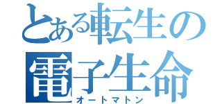 とある転生の電子生命体（オートマトン）