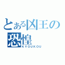 とある凶王の恐惶（ＫＹＯＵＫＯＵ）