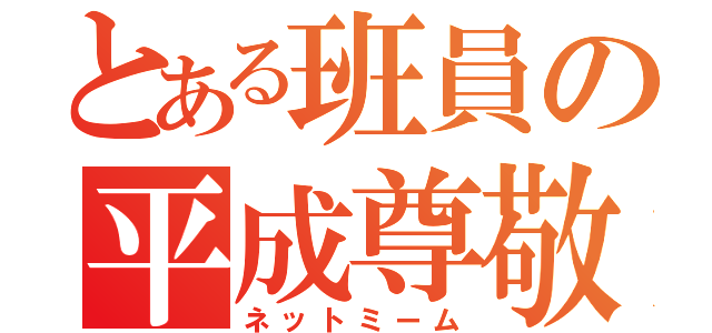 とある班員の平成尊敬（ネットミーム）