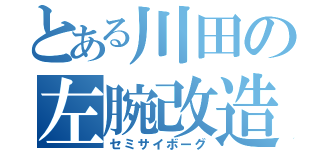 とある川田の左腕改造（セミサイボーグ）