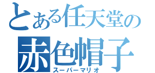 とある任天堂の赤色帽子（スーパーマリオ）