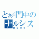 とある門中のナルシスト（野口博文）