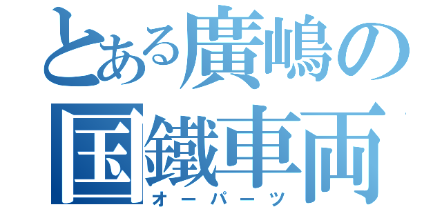 とある廣嶋の国鐵車両（オーパーツ）