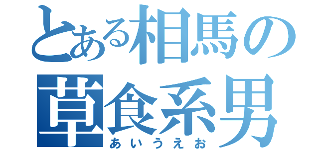 とある相馬の草食系男子（あいうえお）