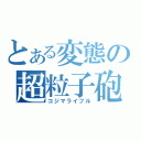 とある変態の超粒子砲（コジマライフル）