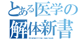 とある医学の解体新書（Ｄｉｓｍａｎｔｌｉｎｇ ｎｅｗ ｂｏｏｋ）