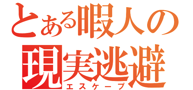 とある暇人の現実逃避（エスケープ）