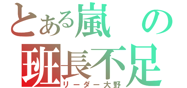 とある嵐の班長不足（リーダー大野）