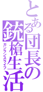とある団長の銃槍生活（ガンランスライフ）