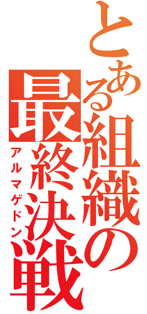 とある組織の最終決戦（アルマゲドン）