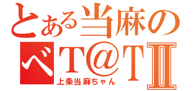 とある当麻のべＴ＠ＴⅡ（上条当麻ちゃん）