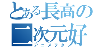 とある長高の二次元好（アニメヲタ）