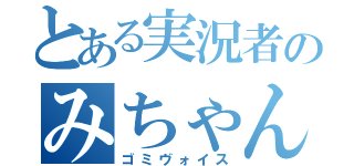 とある実況者のみちゃん（ゴミヴォイス）