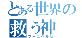 とある世界の救う神（ブーニベルゼ）