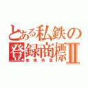 とある私鉄の登録商標Ⅱ（東横特急）