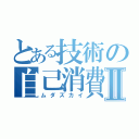 とある技術の自己消費Ⅱ（ムダズカイ）